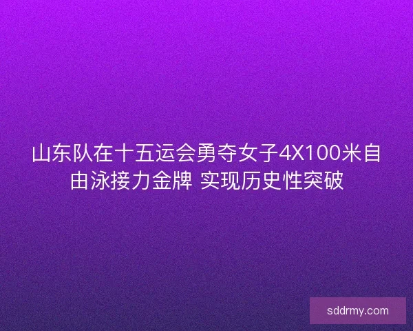 山东队在十五运会勇夺女子4X100米自由泳接力金牌 实现历史性突破